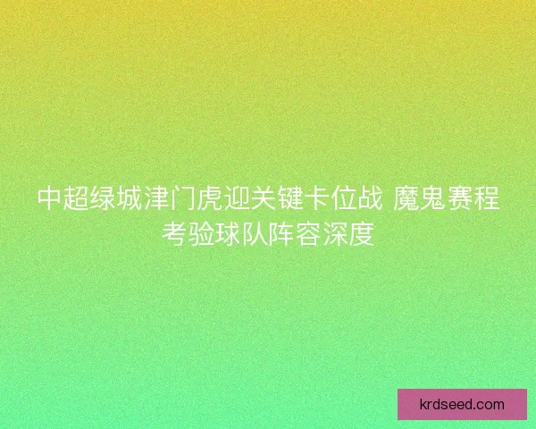 中超绿城津门虎迎关键卡位战 魔鬼赛程考验球队阵容深度