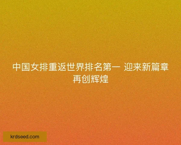 中国女排重返世界排名第一 迎来新篇章再创辉煌 中国女排重返世界排名第一 迎来新篇章再创辉煌