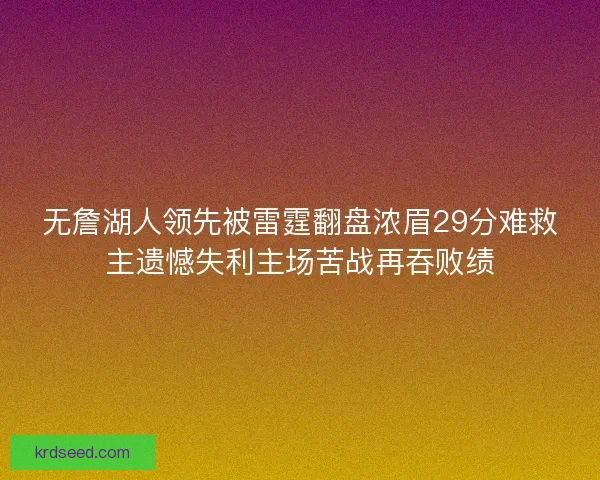 无詹湖人领先被雷霆翻盘浓眉29分难救主遗憾失利主场苦战再吞败绩 无詹湖人领先被雷霆翻盘浓眉29分难救主遗憾失利主场苦战再吞败绩