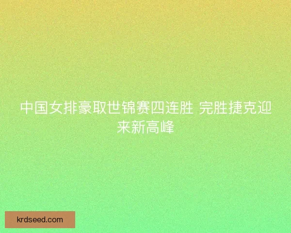 中国女排豪取世锦赛四连胜 完胜捷克迎来新高峰