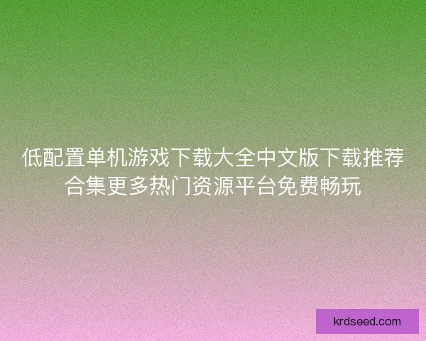 低配置单机游戏下载大全中文版下载推荐合集更多热门资源平台免费畅玩